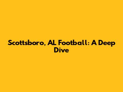 Scottsboro, AL Football: A Deep Dive