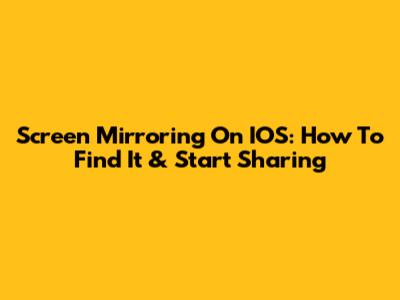 Screen Mirroring On IOS: How To Find It & Start Sharing