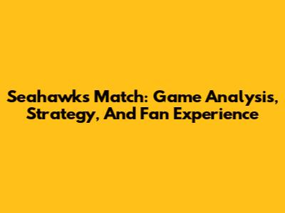 Seahawks Match: Game Analysis, Strategy, And Fan Experience