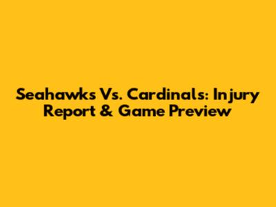 Seahawks Vs. Cardinals: Injury Report & Game Preview