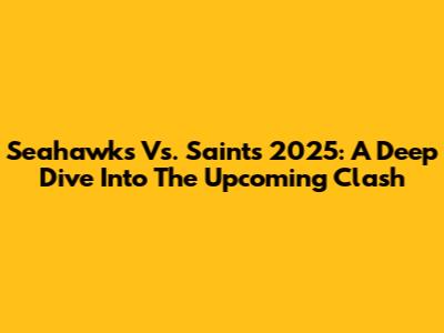 Seahawks Vs. Saints 2025: A Deep Dive Into The Upcoming Clash