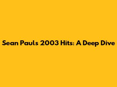 Sean Paul's 2003 Hits: A Deep Dive