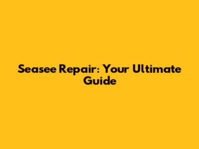 Seasee Repair: Your Ultimate Guide