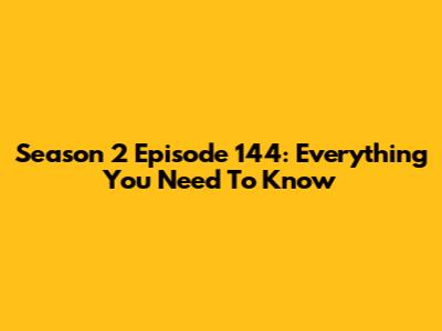 Season 2 Episode 144: Everything You Need To Know