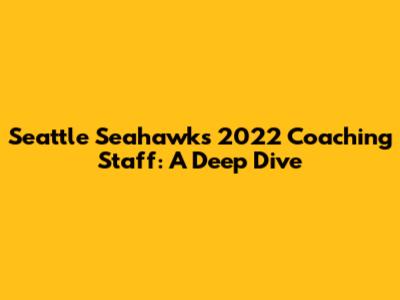 Seattle Seahawks 2022 Coaching Staff: A Deep Dive