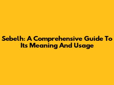 Sebelh: A Comprehensive Guide To Its Meaning And Usage