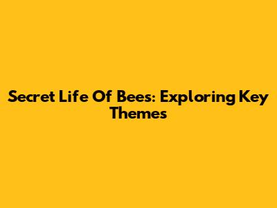 Secret Life Of Bees: Exploring Key Themes