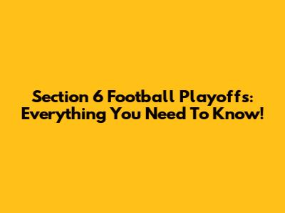 Section 6 Football Playoffs: Everything You Need To Know!