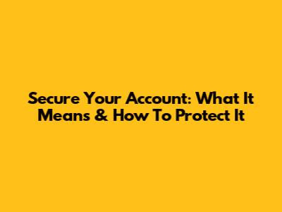 Secure Your Account: What It Means & How To Protect It