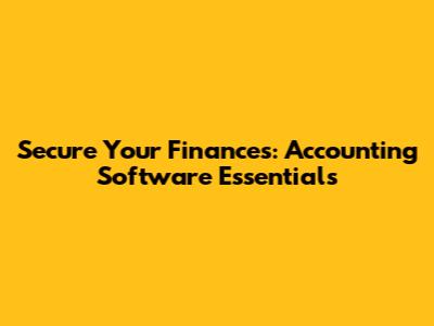 Secure Your Finances: Accounting Software Essentials