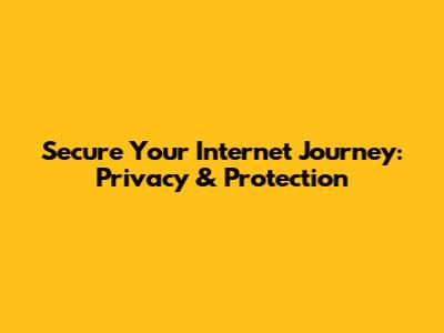 Secure Your Internet Journey: Privacy & Protection