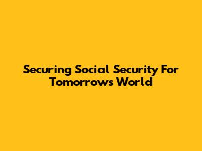 Securing Social Security For Tomorrow's World
