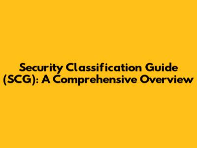 Security Classification Guide (SCG): A Comprehensive Overview