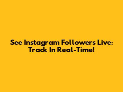 See Instagram Followers Live: Track In Real-Time!