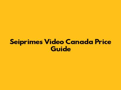 Seiprimes Video Canada Price Guide
