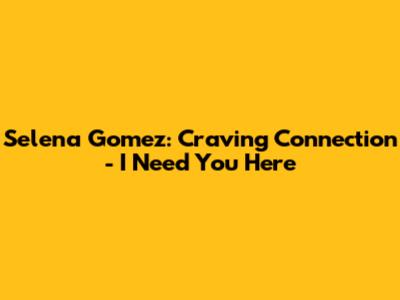 Selena Gomez: Craving Connection - "I Need You Here"