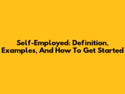 Self-Employed: Definition, Examples, And How To Get Started