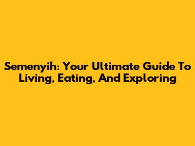 Semenyih: Your Ultimate Guide To Living, Eating, And Exploring
