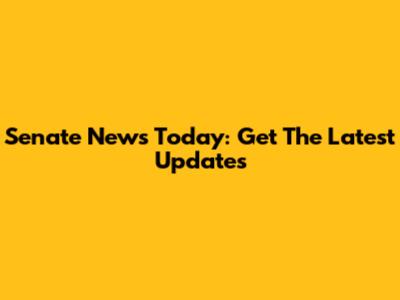 Senate News Today: Get The Latest Updates
