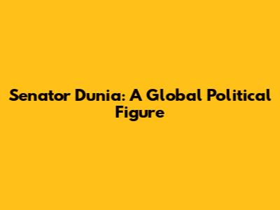 Senator Dunia: A Global Political Figure