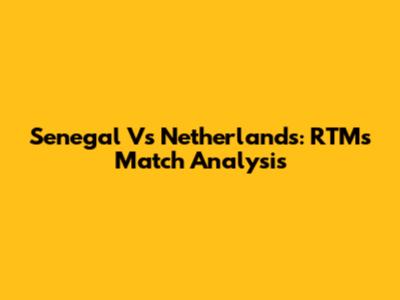 Senegal Vs Netherlands: RTM's Match Analysis