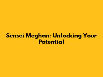 Sensei Meghan: Unlocking Your Potential