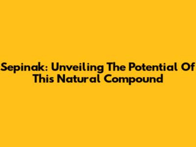 Sepinak: Unveiling The Potential Of This Natural Compound