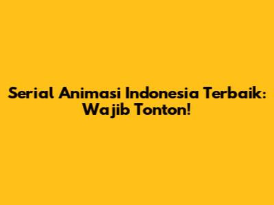 Serial Animasi Indonesia Terbaik: Wajib Tonton!