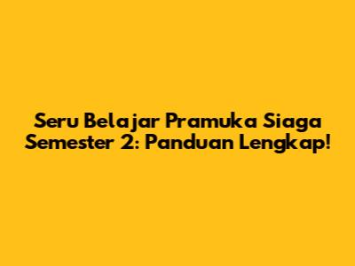 Seru Belajar Pramuka Siaga Semester 2: Panduan Lengkap!