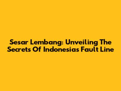 Sesar Lembang: Unveiling The Secrets Of Indonesia's Fault Line