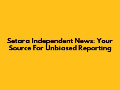 Setara Independent News: Your Source For Unbiased Reporting