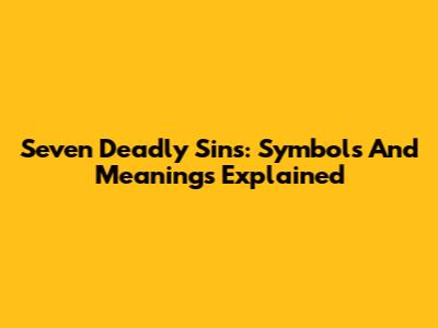Seven Deadly Sins: Symbols And Meanings Explained