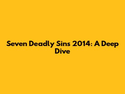 Seven Deadly Sins 2014: A Deep Dive