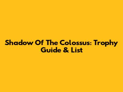 Shadow Of The Colossus: Trophy Guide & List