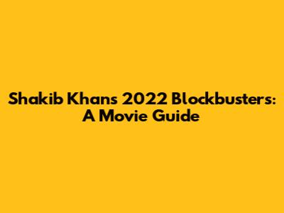 Shakib Khan's 2022 Blockbusters: A Movie Guide