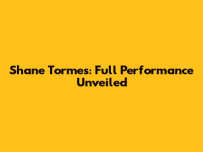 Shane Tormes: Full Performance Unveiled
