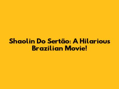Shaolin Do Sertão: A Hilarious Brazilian Movie!