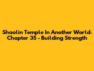 Shaolin Temple In Another World: Chapter 35 - Building Strength
