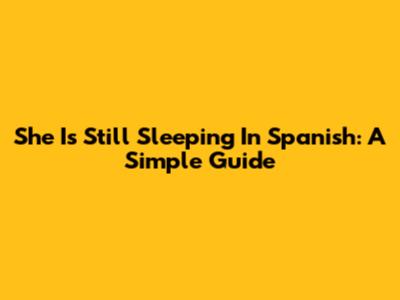 She Is Still Sleeping In Spanish: A Simple Guide