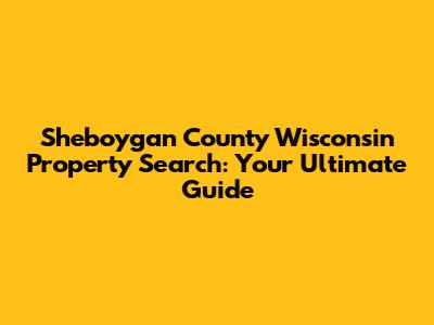 Sheboygan County Wisconsin Property Search: Your Ultimate Guide