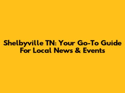 Shelbyville TN: Your Go-To Guide For Local News & Events
