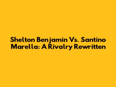 Shelton Benjamin Vs. Santino Marella: A Rivalry Rewritten