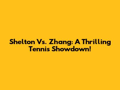 Shelton Vs. Zhang: A Thrilling Tennis Showdown!