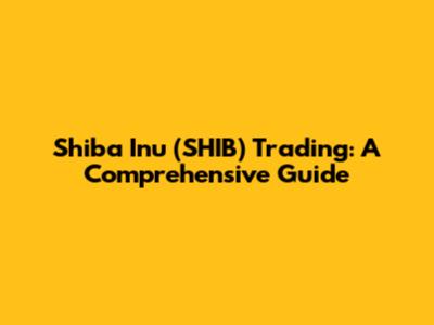 Shiba Inu (SHIB) Trading: A Comprehensive Guide