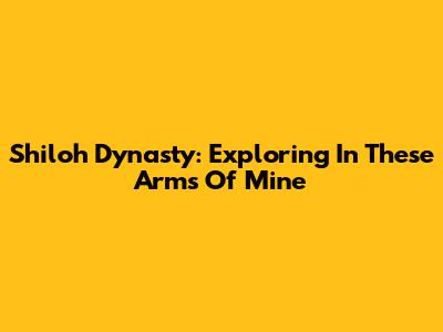 Shiloh Dynasty: Exploring 'In These Arms Of Mine'