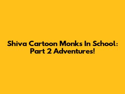 Shiva Cartoon Monks In School: Part 2 Adventures!