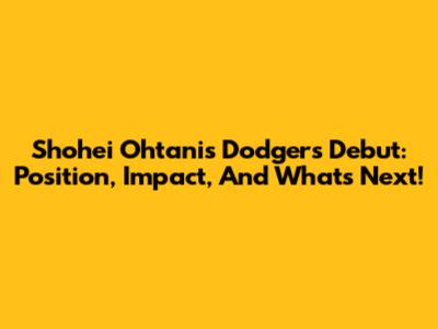Shohei Ohtani's Dodgers Debut: Position, Impact, And What's Next!