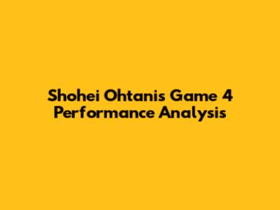 Shohei Ohtani's Game 4 Performance Analysis