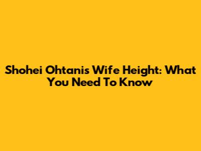 Shohei Ohtani's Wife Height: What You Need To Know
