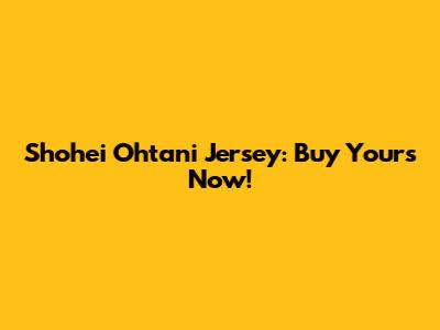 Shohei Ohtani Jersey: Buy Yours Now!